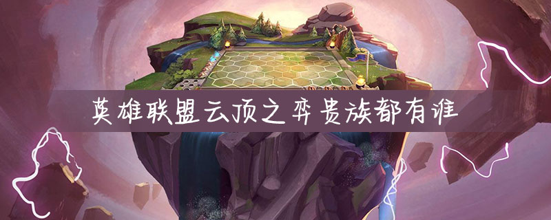 英雄联盟云顶之弈贵族都有谁_英雄联盟云顶之弈贵族羁绊介绍