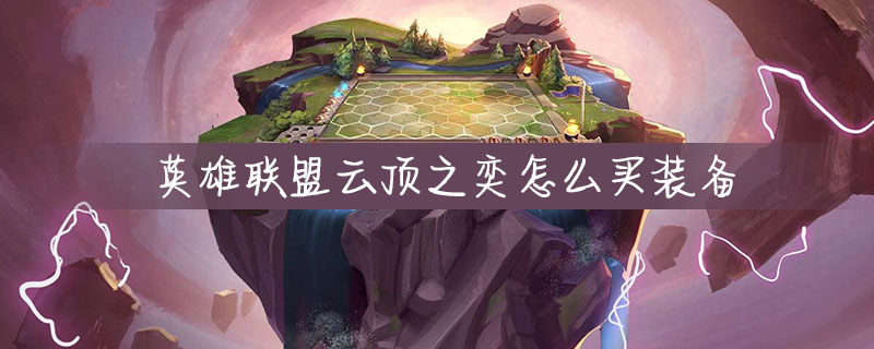 英雄联盟云顶之奕怎么买装备_英雄联盟云顶之奕装备购买方法