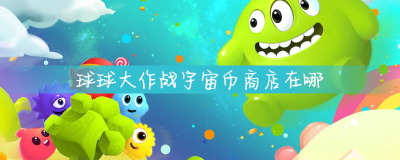球球大作战宇宙币商店在哪