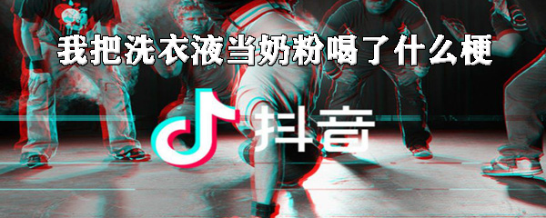 我把洗衣液当奶粉喝了什么梗