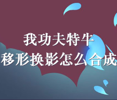 我功夫特牛移形换影合成攻略