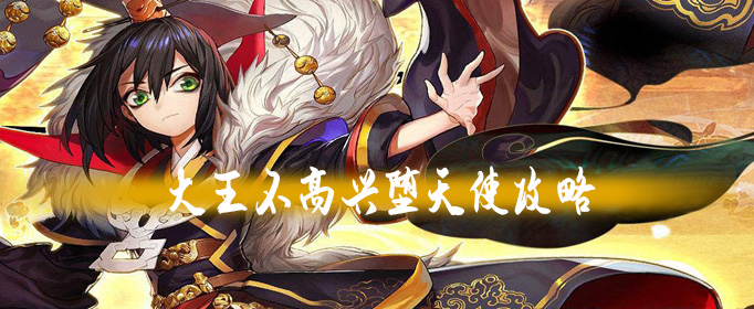 大王不高兴手游堕天使攻略