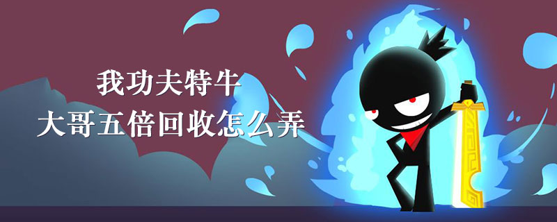 我功夫特牛大哥五倍回收怎么弄