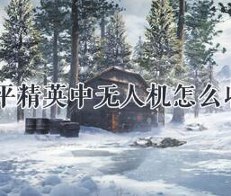 和平精英中无人机收回攻略