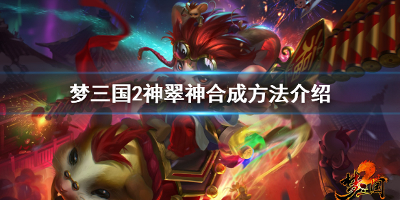 梦三国2神翠神怎样合成?梦三国2神翠神快速合成技巧一览