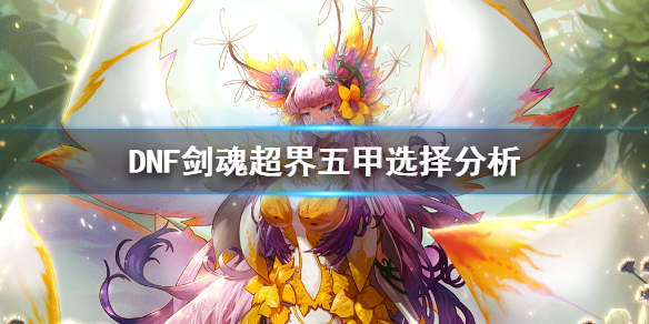 DNF剑魂超界五甲选什么比较好？DNF剑魂超界五甲全方位分析