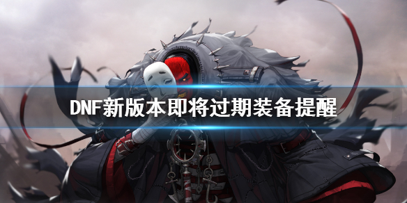 DNF新版本即将过期装备提醒