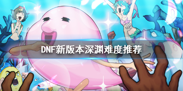 DNF新版本深渊难度推荐