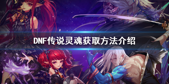 DNF传说灵魂获取方法完整版介绍