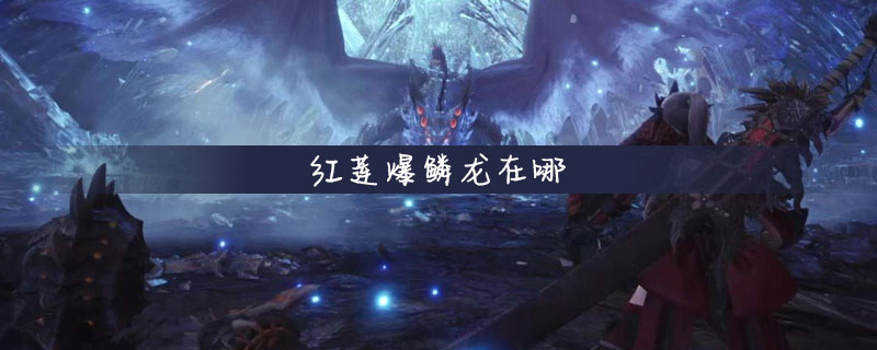 怪物猎人世界红莲爆鳞龙具体位置