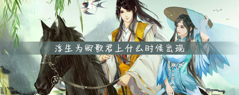 浮生为卿歌君上出现时间一览