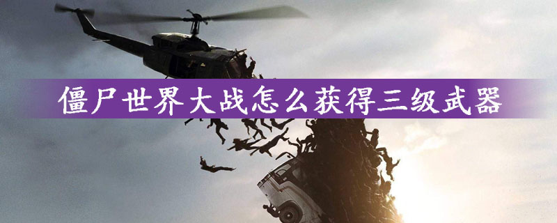 僵尸世界大战怎么获得三级武器