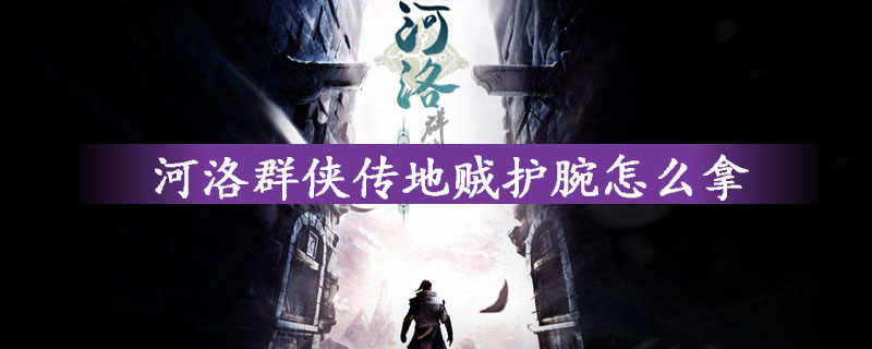 河洛群侠传地贼护腕获得方法详细解析