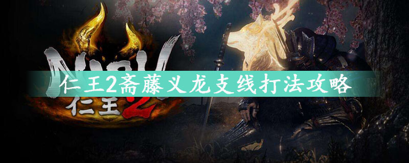 仁王2斋藤义龙支线打法攻略