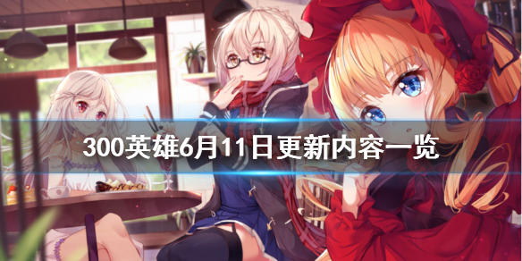 《300英雄》6月11日更新了什么 6月11日更新内容一览
