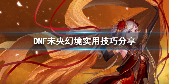 《DNF》未央幻境有什么技巧 未央幻境实用技巧分享