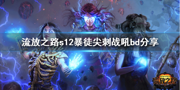 《流放之路》s12暴徒尖刺战吼怎么玩 s12暴徒尖刺战吼bd分享