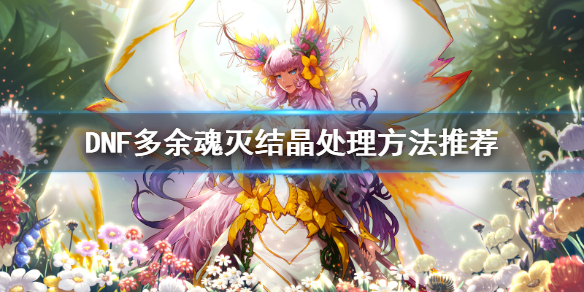 《DNF》多余魂灭结晶怎么处理 多余魂灭结晶处理方法推荐