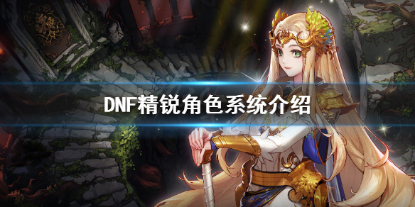 《DNF》精锐角色是什么 精锐角色系统介绍