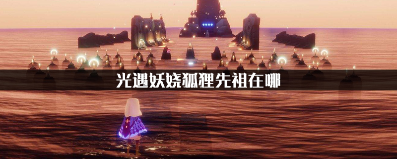 光遇妖娆狐狸先祖在哪?