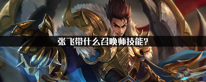 张飞带什么召唤师技能?
