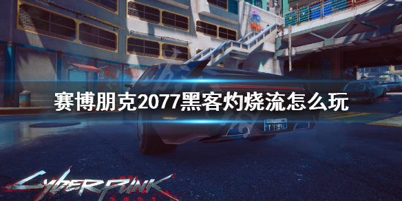 《赛博朋克2077》黑客灼烧流怎么玩？黑客灼烧流玩法技巧