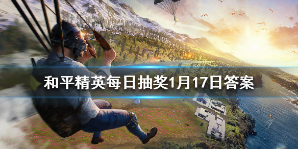 98K给特种兵们传授什么技巧助力上分 《和平精英》每日抽奖1月17日答案