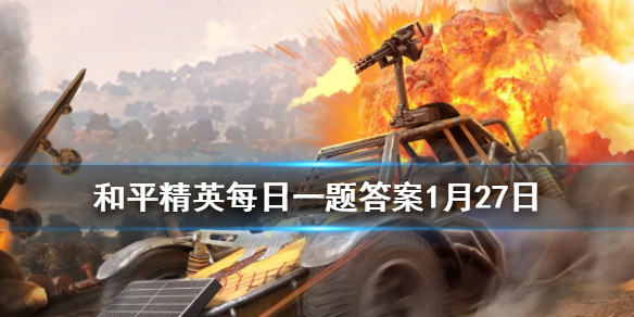 有车来了鸡仔变成了什么？ 《和平精英》每日一题答案1月27日
