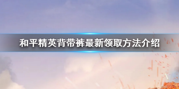 《和平精英》背带裤怎么领取 背带裤最新领取方法介绍