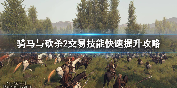 《骑马与砍杀2》交易技能怎么刷？交易技能快速提升攻略