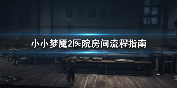 《小小梦魇2》医院房间怎么走 医院房间流程指南