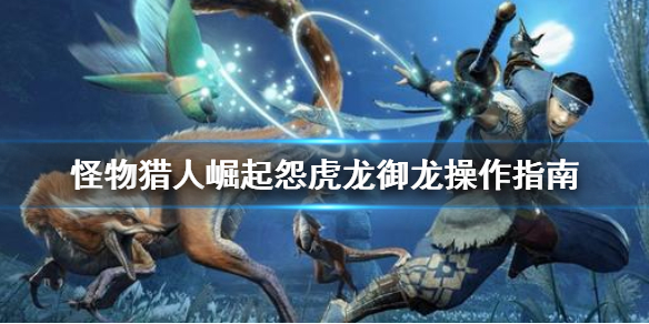 《怪物猎人崛起》怨虎龙怎么御龙 怨虎龙御龙操作指南