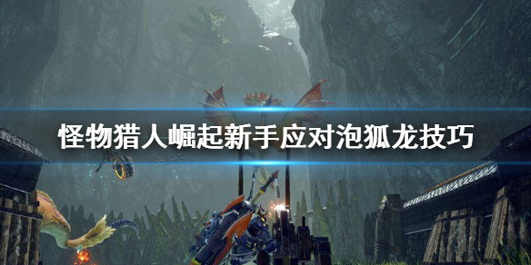 《怪物猎人崛起》泡狐龙怎么对付 新手应对泡狐龙技巧