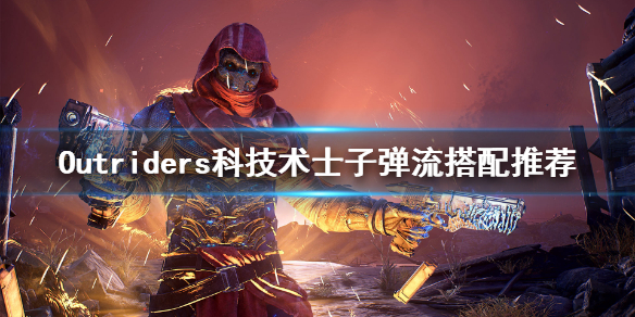 《先驱者》科技术士子弹流怎么玩 Outriders科技术士子弹流搭配推荐