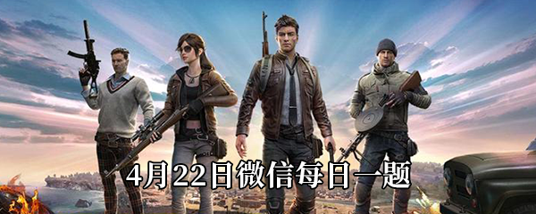 和平精英2021年4月22日微信每日一题答案