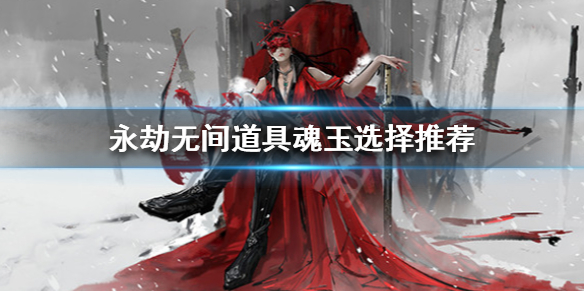 《永劫无间》道具魂玉怎么选 道具魂玉选择推荐