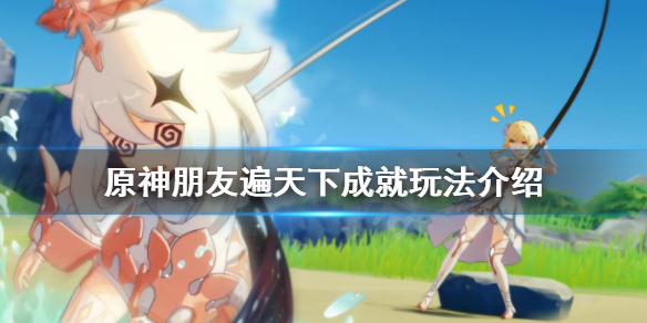 《原神》朋友遍天下成就怎么玩 朋友遍天下成就玩法介绍