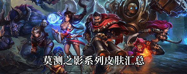 LOL莫测之影系列皮肤汇总