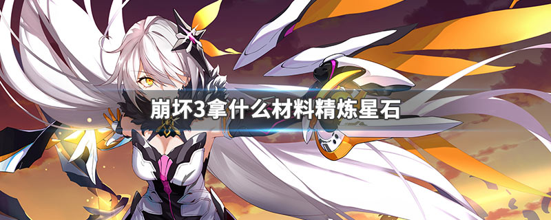 崩坏3拿什么材料精炼星石