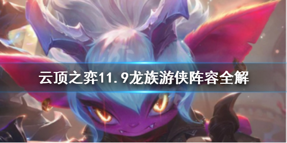 《云顶之弈》11.9龙族游侠好用吗 11.9龙族游侠阵容全解