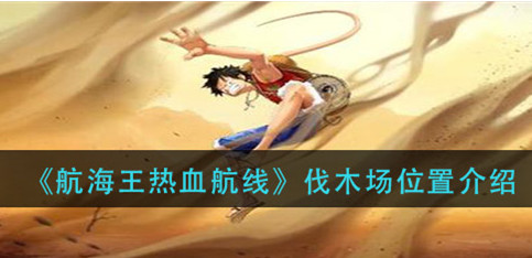 《航海王热血航线》伐木场位置解析 《航海王热血航线》伐木场位置解析