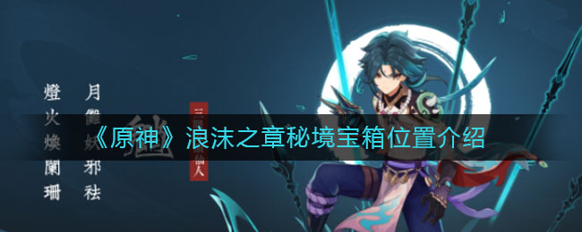 《原神》浪沫之章秘境宝箱具体位置 《原神》浪沫之章秘境宝箱具体位置