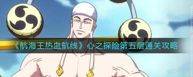《航海王热血航线》心之探险第五层通关方法 《航海王热血航线》心之探险第五层通关方法