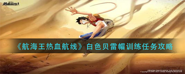 《航海王热血航线》白色贝雷帽训练任务介绍 《航海王热血航线》白色贝雷帽训练任务介绍