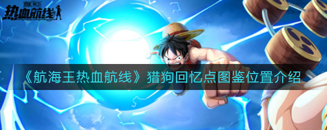 《航海王热血航线》猎狗回忆点图鉴具体位置 《航海王热血航线》猎狗回忆点图鉴具体位置