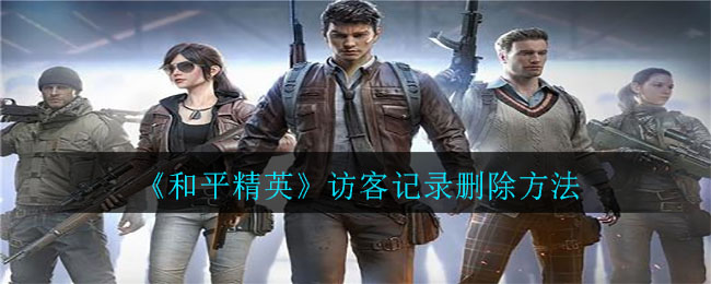 《和平精英》访客记录删除办法 《和平精英》访客记录删除办法