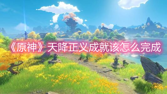 《原神》天降正义成就该怎么完成 《原神》天降正义成就该怎么完成