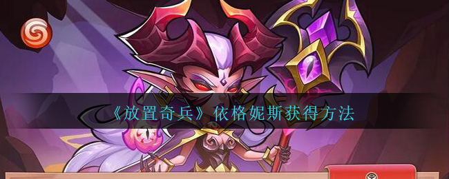 《放置奇兵》依格妮斯获取方式 《放置奇兵》依格妮斯获取方式