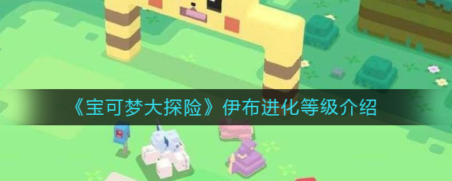 《宝可梦大探险》伊布进化等级一览