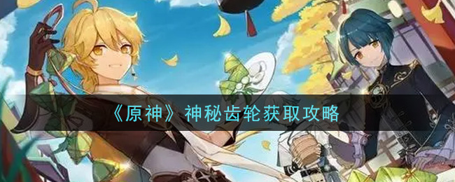 《原神》神秘齿轮获取方法 《原神》神秘齿轮获取方法